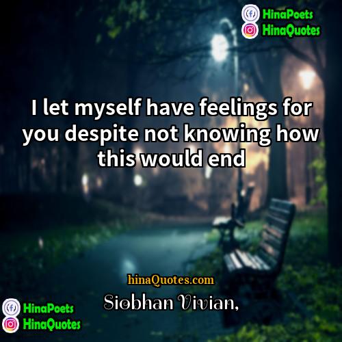 Siobhan Vivian Quotes | I let myself have feelings for you